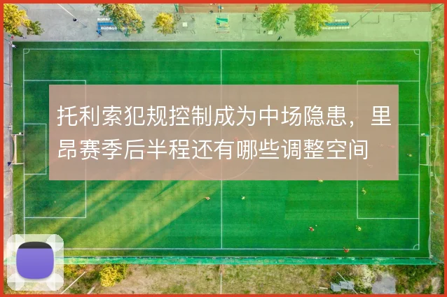 托利索犯规控制成为中场隐患,里昂赛季后半程还有哪些调整空间
