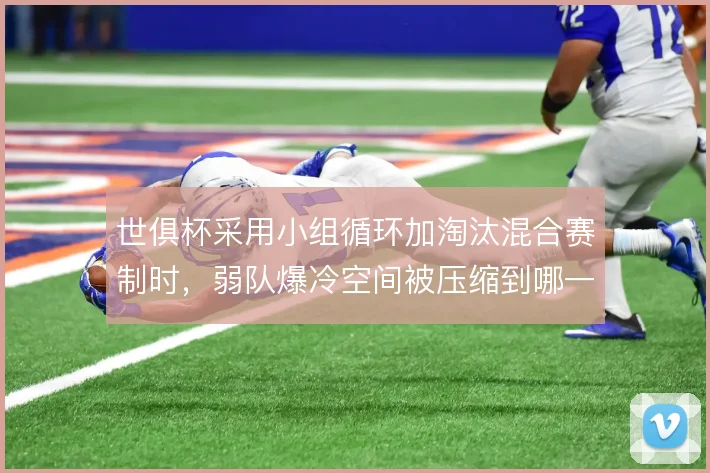 世俱杯采用小组循环加淘汰混合赛制时,弱队爆冷空间被压缩到哪一步