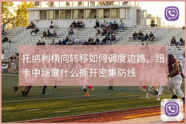 托纳利横向转移如何调度边路，纽卡中场靠什么撕开密集防线