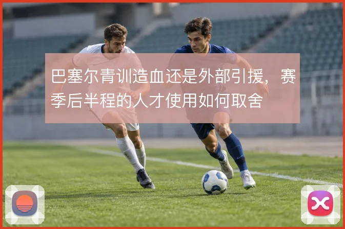 巴塞尔青训造血还是外部引援，赛季后半程的人才使用如何取舍