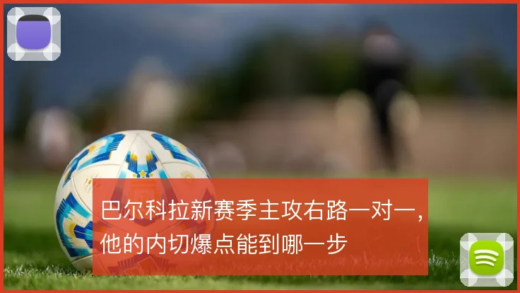 巴尔科拉新赛季主攻右路一对一，他的内切爆点能到哪一步