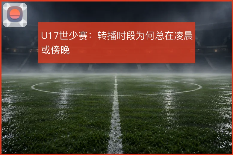U17世少赛：转播时段为何总在凌晨或傍晚