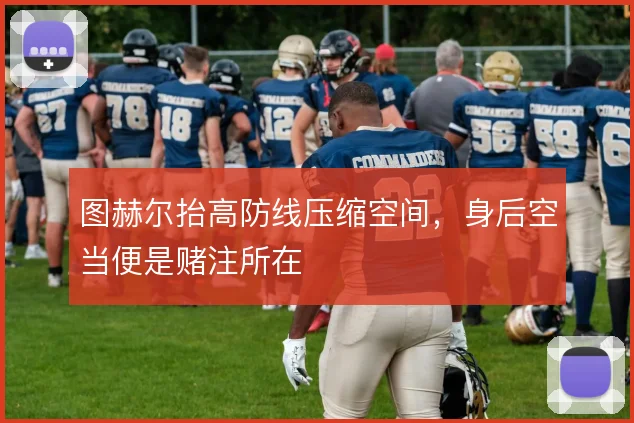 图赫尔抬高防线压缩空间,身后空当便是赌注所在