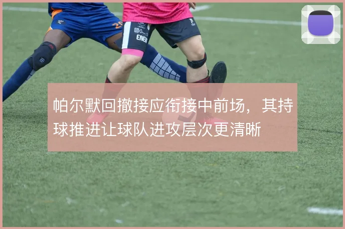帕尔默回撤接应衔接中前场，其持球推进让球队进攻层次更清晰
