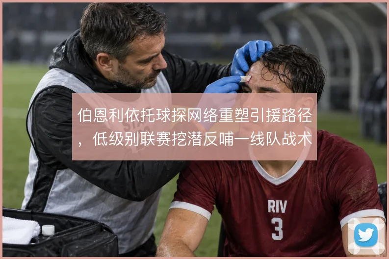 伯恩利依托球探网络重塑引援路径，低级别联赛挖潜反哺一线队战术