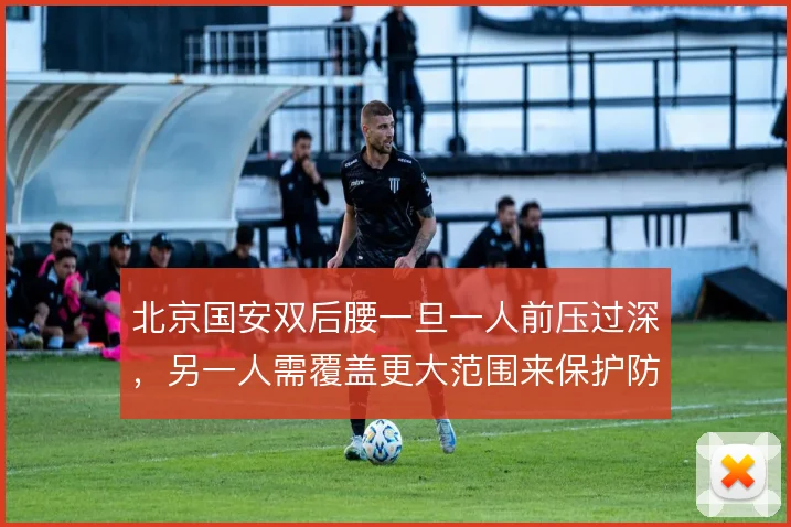 北京国安双后腰一旦一人前压过深,另一人需覆盖更大范围来保护防线身前
