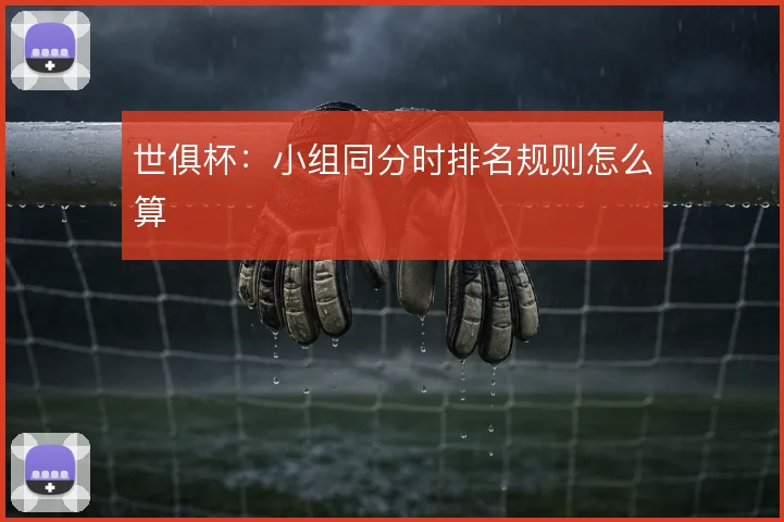 世俱杯：小组同分时排名规则怎么算