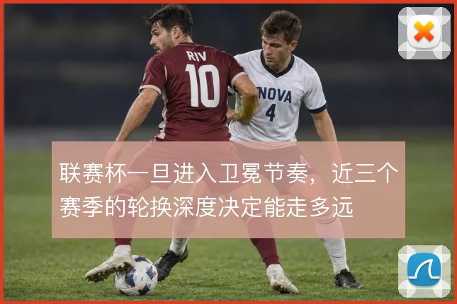 联赛杯一旦进入卫冕节奏,近三个赛季的轮换深度决定能走多远