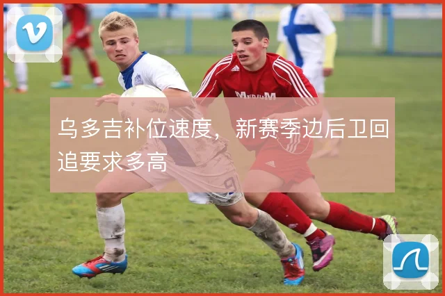 乌多吉补位速度，新赛季边后卫回追要求多高