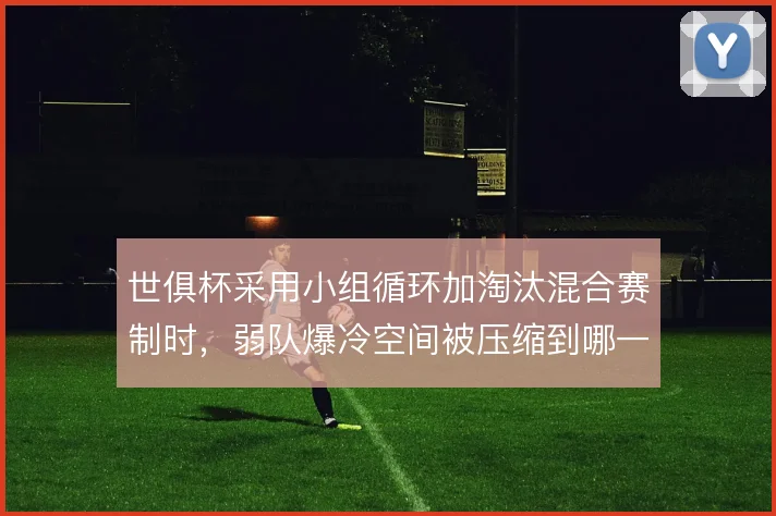 世俱杯采用小组循环加淘汰混合赛制时，弱队爆冷空间被压缩到哪一步