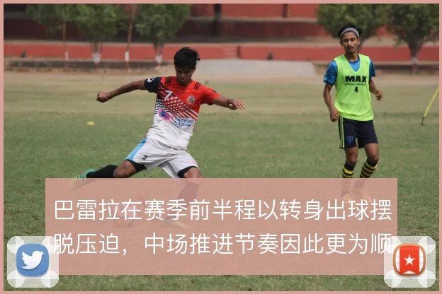 巴雷拉在赛季前半程以转身出球摆脱压迫,中场推进节奏因此更为顺畅