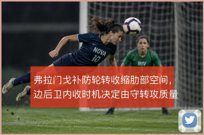 弗拉门戈补防轮转收缩肋部空间,边后卫内收时机决定由守转攻质量