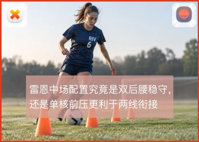 雷恩中场配置究竟是双后腰稳守，还是单核前压更利于两线衔接