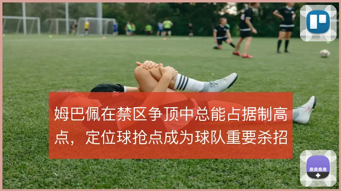 姆巴佩在禁区争顶中总能占据制高点，定位球抢点成为球队重要杀招