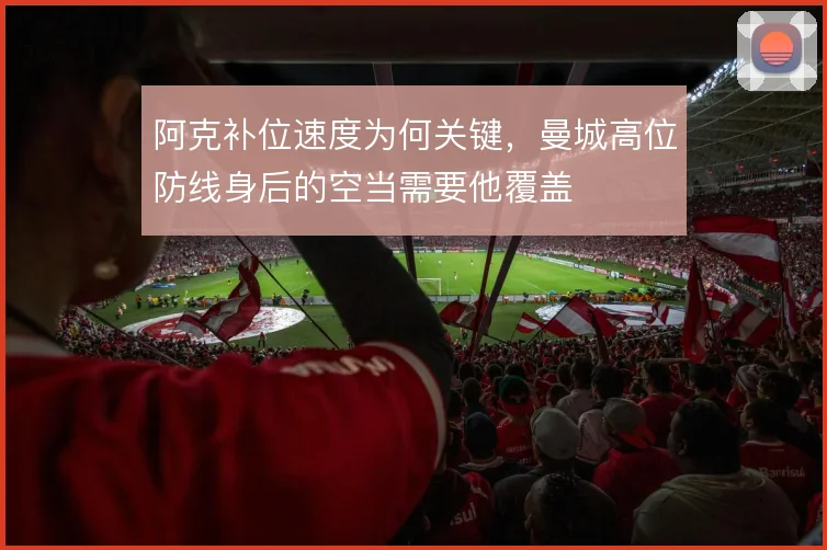 阿克补位速度为何关键，曼城高位防线身后的空当需要他覆盖