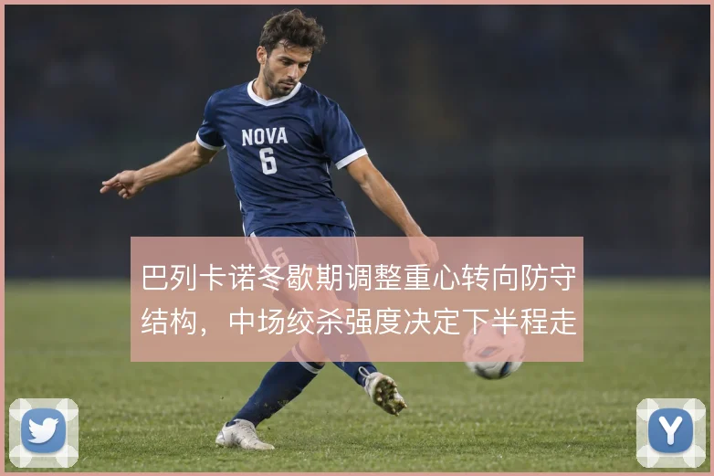 巴列卡诺冬歇期调整重心转向防守结构，中场绞杀强度决定下半程走势