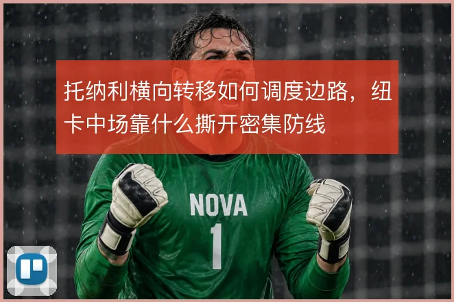 托纳利横向转移如何调度边路，纽卡中场靠什么撕开密集防线