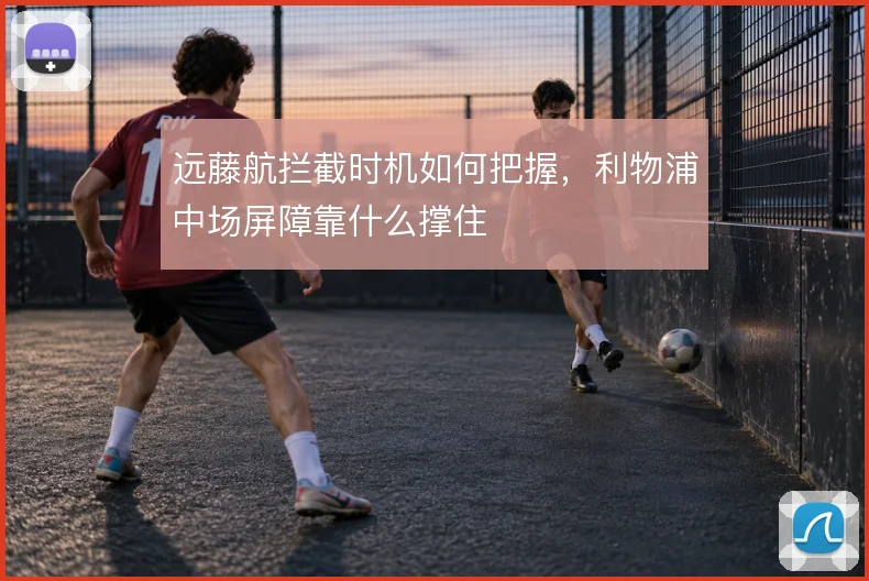 远藤航拦截时机如何把握，利物浦中场屏障靠什么撑住