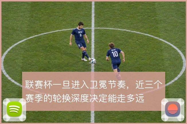 联赛杯一旦进入卫冕节奏，近三个赛季的轮换深度决定能走多远