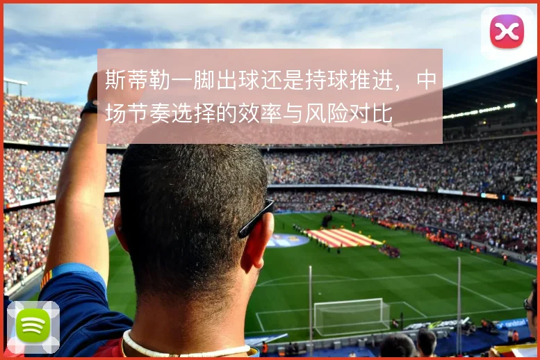 斯蒂勒一脚出球还是持球推进，中场节奏选择的效率与风险对比