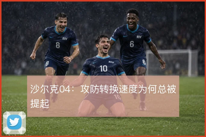 沙尔克04:攻防转换速度为何总被提起