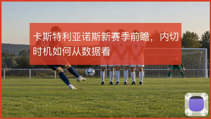 卡斯特利亚诺斯新赛季前瞻,内切时机如何从数据看