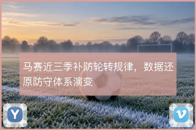 马赛近三季补防轮转规律，数据还原防守体系演变