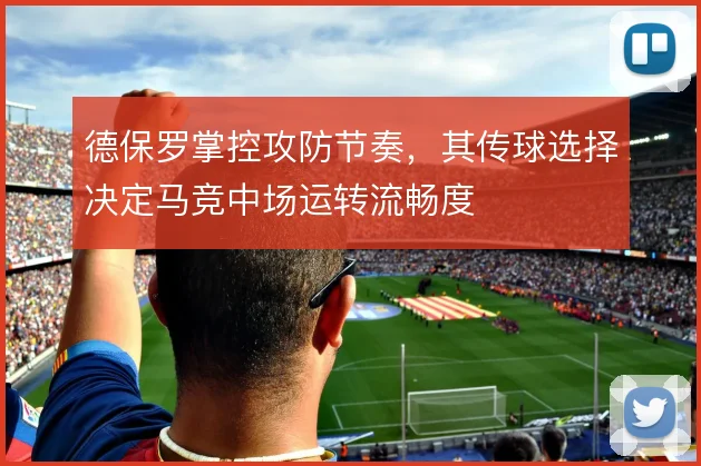 德保罗掌控攻防节奏，其传球选择决定马竞中场运转流畅度