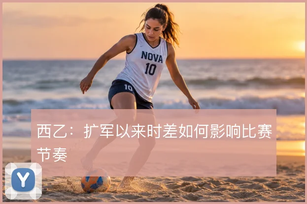 西乙:扩军以来时差如何影响比赛节奏