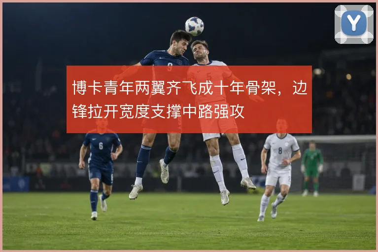 博卡青年两翼齐飞成十年骨架，边锋拉开宽度支撑中路强攻