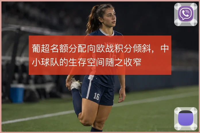 葡超名额分配向欧战积分倾斜，中小球队的生存空间随之收窄