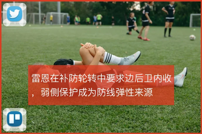 雷恩在补防轮转中要求边后卫内收，弱侧保护成为防线弹性来源