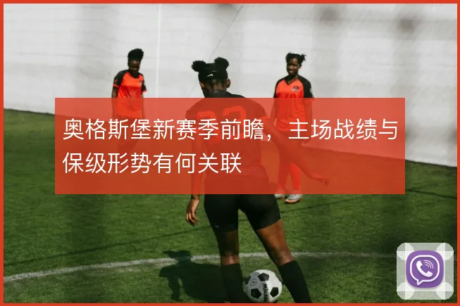 奥格斯堡新赛季前瞻,主场战绩与保级形势有何关联