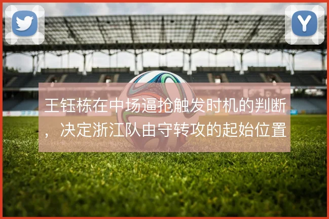 王钰栋在中场逼抢触发时机的判断,决定浙江队由守转攻的起始位置