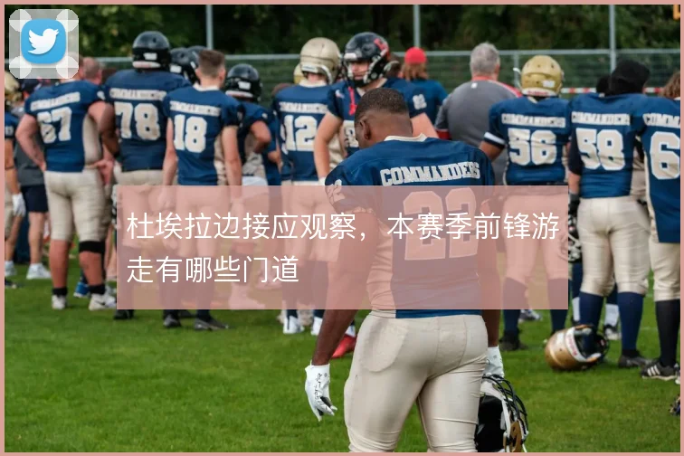 杜埃拉边接应观察，本赛季前锋游走有哪些门道