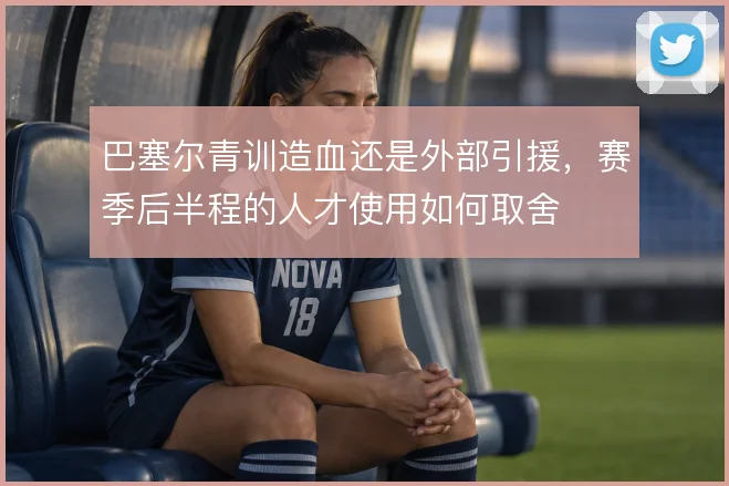 巴塞尔青训造血还是外部引援，赛季后半程的人才使用如何取舍