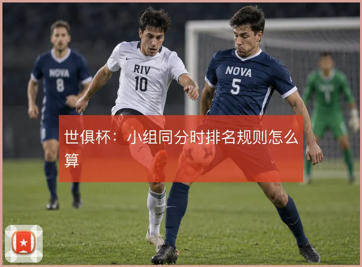 世俱杯：小组同分时排名规则怎么算