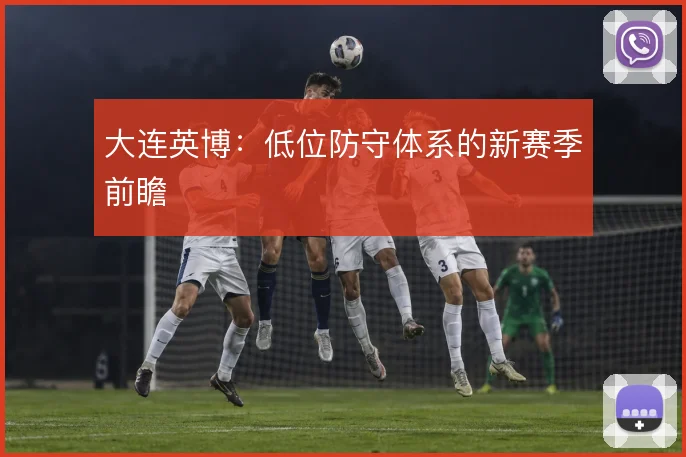 大连英博:低位防守体系的新赛季前瞻