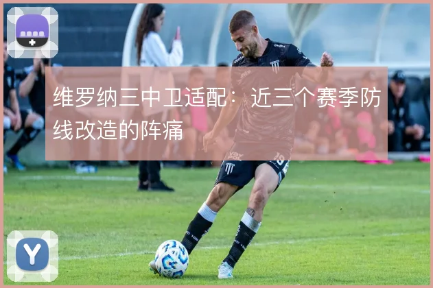 维罗纳三中卫适配：近三个赛季防线改造的阵痛