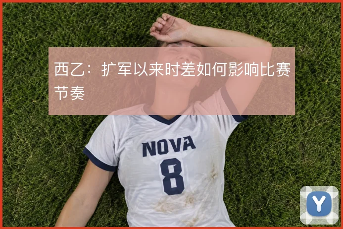 西乙：扩军以来时差如何影响比赛节奏