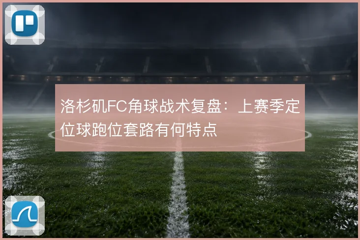 洛杉矶FC角球战术复盘:上赛季定位球跑位套路有何特点