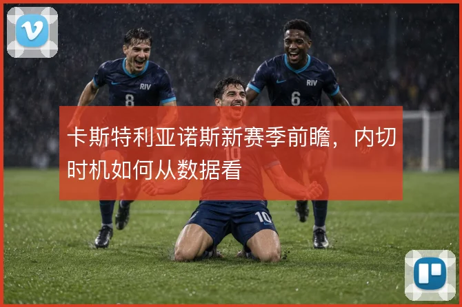卡斯特利亚诺斯新赛季前瞻,内切时机如何从数据看