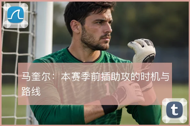 马奎尔：本赛季前插助攻的时机与路线