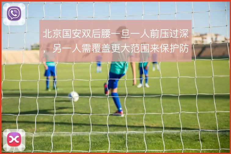 北京国安双后腰一旦一人前压过深,另一人需覆盖更大范围来保护防线身前