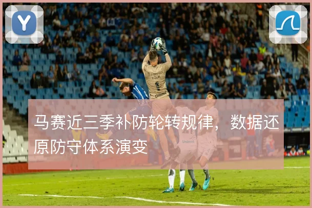 马赛近三季补防轮转规律，数据还原防守体系演变