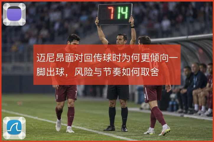 迈尼昂面对回传球时为何更倾向一脚出球，风险与节奏如何取舍