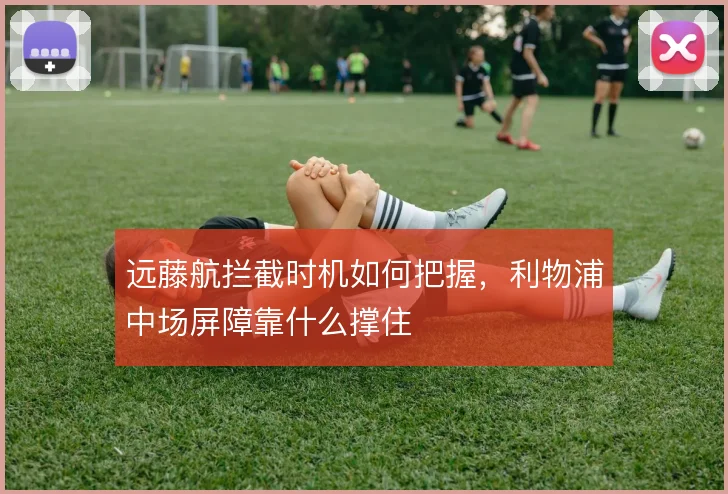 远藤航拦截时机如何把握,利物浦中场屏障靠什么撑住