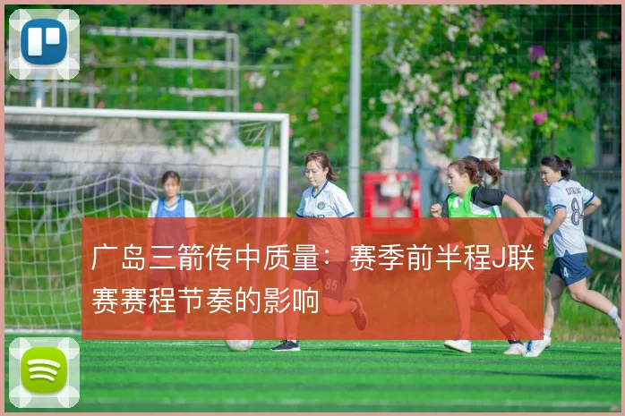 广岛三箭传中质量：赛季前半程J联赛赛程节奏的影响
