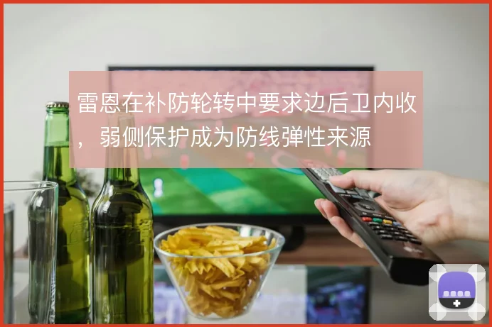 雷恩在补防轮转中要求边后卫内收，弱侧保护成为防线弹性来源