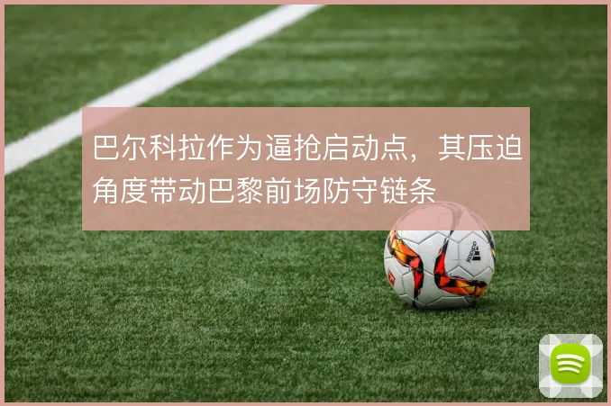 巴尔科拉作为逼抢启动点，其压迫角度带动巴黎前场防守链条